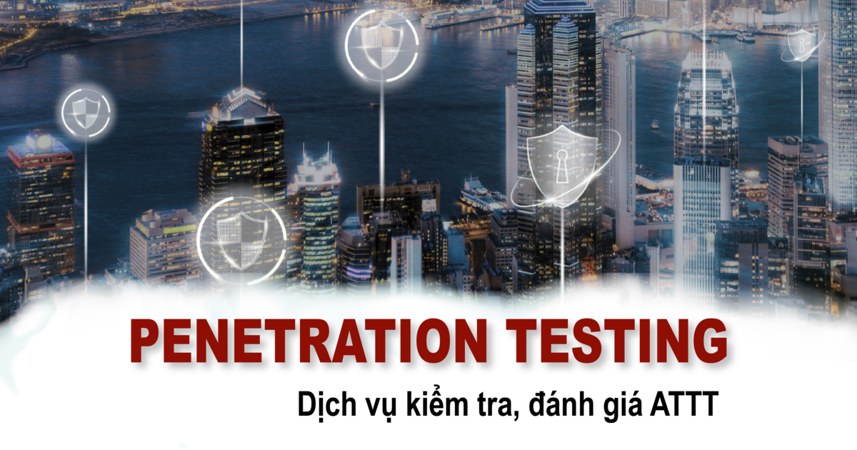 Penetration Testing – Dịch vụ kiểm tra, đánh giá ATTT cho tổ chức, doanh nghiệp